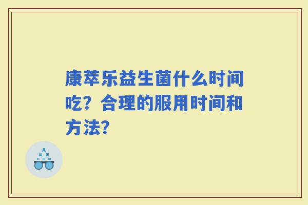 康萃乐益生菌什么时间吃？合理的服用时间和方法？