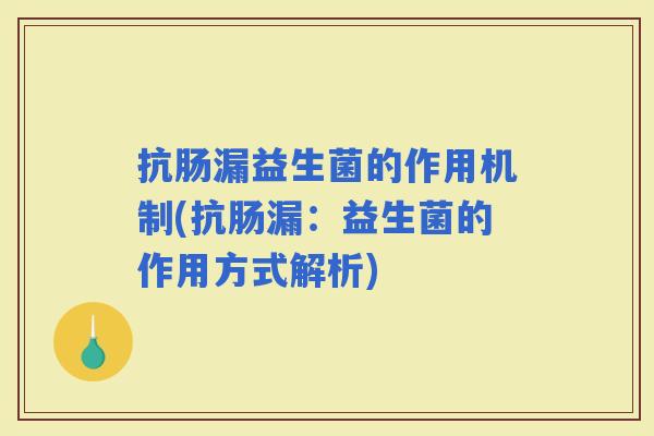 抗肠漏益生菌的作用机制(抗肠漏：益生菌的作用方式解析)