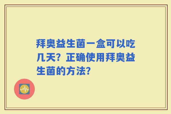 拜奥益生菌一盒可以吃几天？正确使用拜奥益生菌的方法？