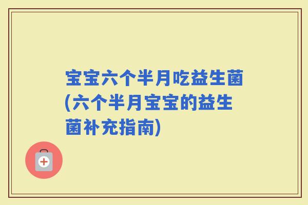 宝宝六个半月吃益生菌(六个半月宝宝的益生菌补充指南)