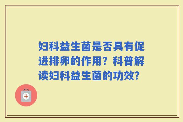 益生菌是否具有促进排卵的作用？科普解读益生菌的功效？
