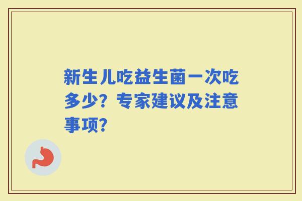 新生儿吃益生菌一次吃多少？专家建议及注意事项？