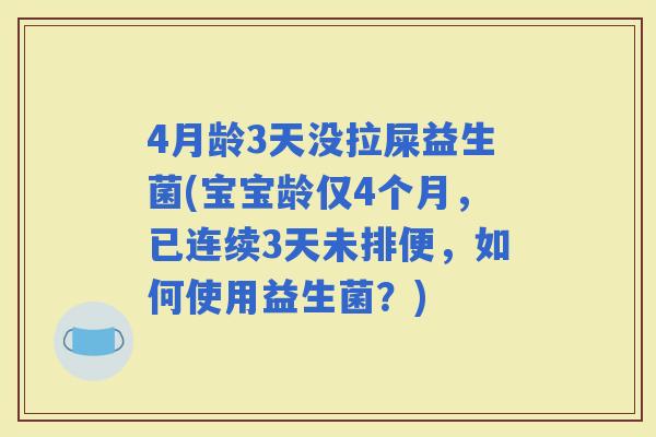 4月龄3天没拉屎益生菌(宝宝龄仅4个月，已连续3天未排便，如何使用益生菌？)