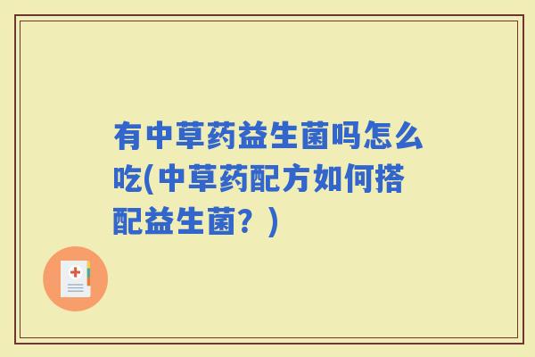 有中草药益生菌吗怎么吃(中草药配方如何搭配益生菌？)