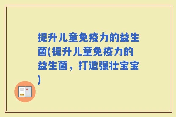 提升儿童力的益生菌(提升儿童力的益生菌，打造强壮宝宝)