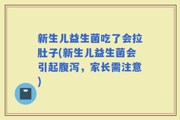 新生儿益生菌吃了会拉肚子(新生儿益生菌会引起，家长需注意)