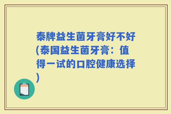 泰牌益生菌牙膏好不好(泰国益生菌牙膏：值得一试的口腔健康选择)