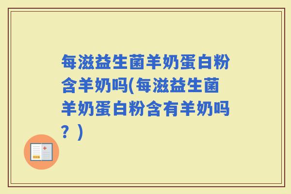 每滋益生菌羊奶蛋白粉含羊奶吗(每滋益生菌羊奶蛋白粉含有羊奶吗？)