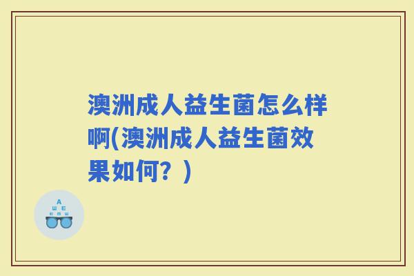 澳洲成人益生菌怎么样啊(澳洲成人益生菌效果如何？)
