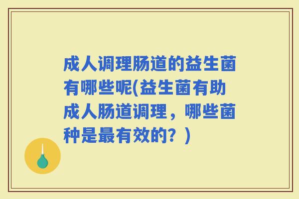 成人调理肠道的益生菌有哪些呢(益生菌有助成人肠道调理，哪些菌种是有效的？)
