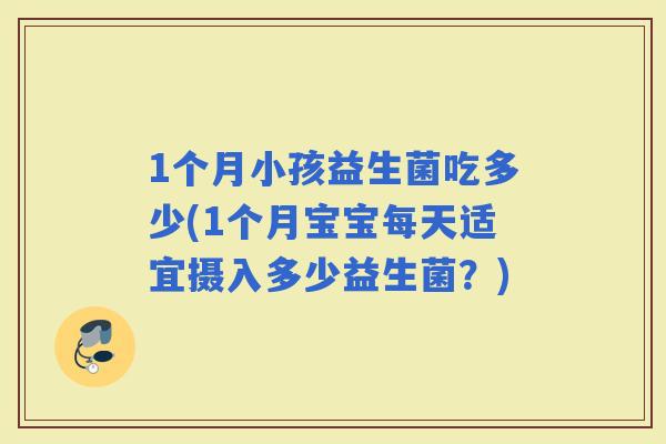 1个月小孩益生菌吃多少(1个月宝宝每天适宜摄入多少益生菌?) 1个月小孩益生菌吃多少(1个月宝宝每天适宜摄入多少益生菌?)