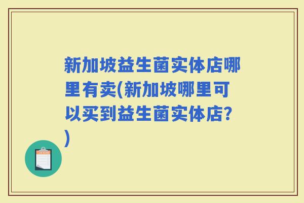 新加坡益生菌实体店哪里有卖(新加坡哪里可以买到益生菌实体店？)