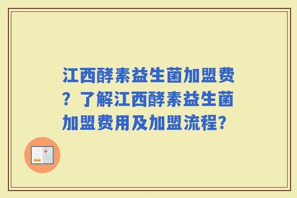 江西酵素益生菌加盟费?了解江西酵素益生菌加盟费用及加盟流程? 江西酵素益生菌加盟费?了解江西酵素益生菌加盟费用及加盟流程?