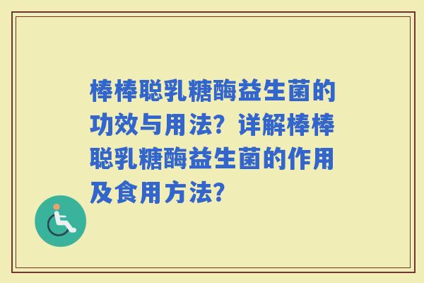 棒棒聪乳糖酶益生菌的功效与用法？详解棒棒聪乳糖酶益生菌的作用及食用方法？