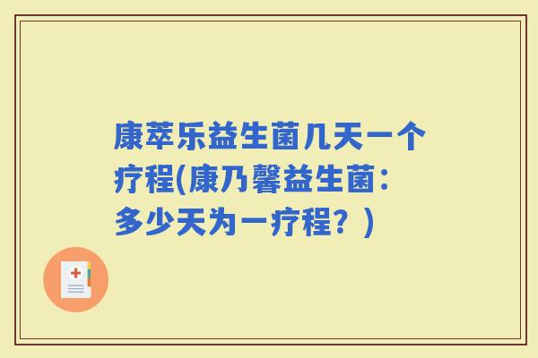 康萃乐益生菌几天一个疗程(康乃馨益生菌:多少天为一疗程?) 康萃乐益生菌几天一个疗程(康乃馨益生菌:多少天为一疗程?)