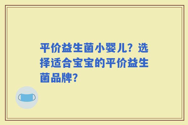 平价益生菌小婴儿？选择适合宝宝的平价益生菌品牌？
