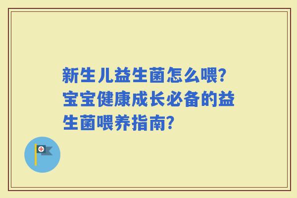 新生儿益生菌怎么喂？宝宝健康成长必备的益生菌喂养指南？
