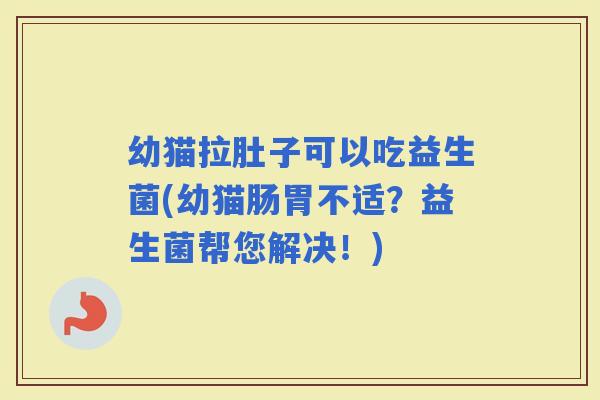 幼猫拉肚子可以吃益生菌(幼猫肠胃不适?益生菌帮您解决!) 幼猫拉肚子可以吃益生菌(幼猫肠胃不适?益生菌帮您解决!)