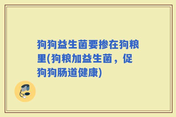 狗狗益生菌要掺在狗粮里(狗粮加益生菌，促狗狗肠道健康)