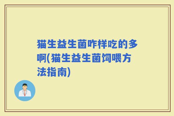 猫生益生菌咋样吃的多啊(猫生益生菌饲喂方法指南)