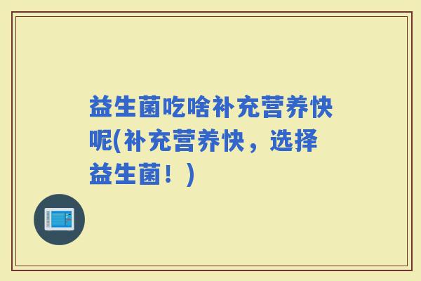 益生菌吃啥补充营养快呢(补充营养快，选择益生菌！)