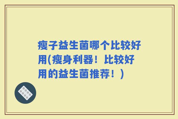 瘦子益生菌哪个比较好用(瘦身利器！比较好用的益生菌推荐！)