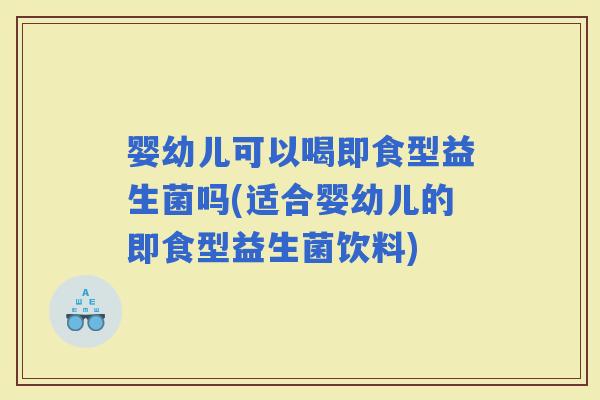 婴幼儿可以喝即食型益生菌吗(适合婴幼儿的即食型益生菌饮料)