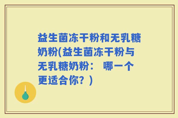 益生菌冻干粉和无乳糖奶粉(益生菌冻干粉与无乳糖奶粉: 哪一个更适合你?) 益生菌冻干粉和无乳糖奶粉(益生菌冻干粉与无乳糖奶粉: 哪一个更适合你?)