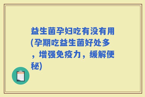 益生菌孕妇吃有没有用(孕期吃益生菌好处多，增强力，缓解)