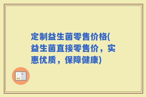 定制益生菌零售价格(益生菌直接零售价，实惠优质，保障健康)