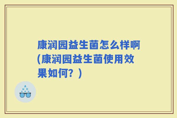 康润园益生菌怎么样啊(康润园益生菌使用效果如何?) 康润园益生菌怎么样啊(康润园益生菌使用效果如何?)