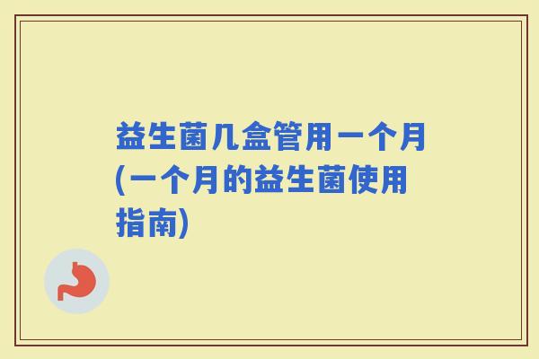 益生菌几盒管用一个月(一个月的益生菌使用指南)