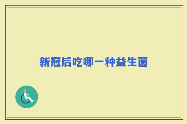 新冠后吃哪一种益生菌