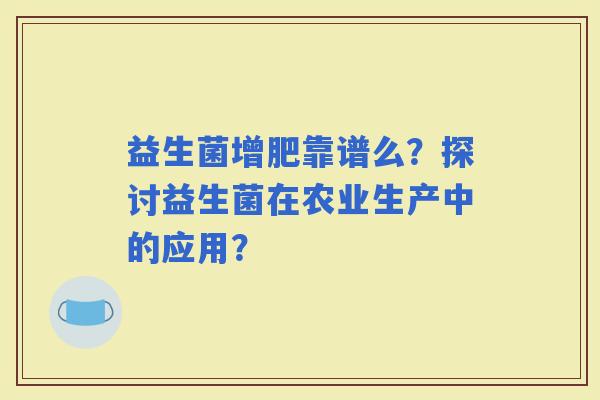 益生菌增肥靠谱么？探讨益生菌在农业生产中的应用？