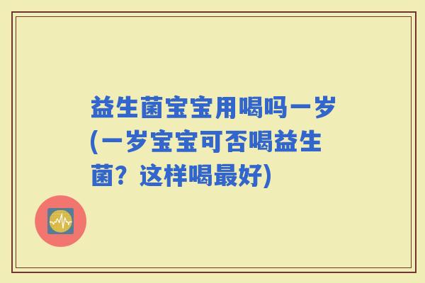 益生菌宝宝用喝吗一岁(一岁宝宝可否喝益生菌？这样喝好)