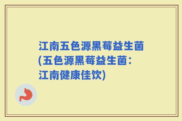 江南五色源黑莓益生菌(五色源黑莓益生菌：江南健康佳饮)