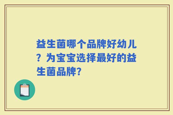 益生菌哪个品牌好幼儿？为宝宝选择好的益生菌品牌？