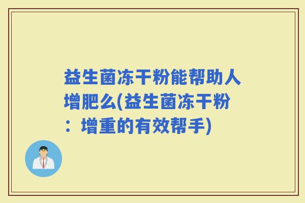益生菌冻干粉能帮助人增肥么(益生菌冻干粉：增重的有效帮手)