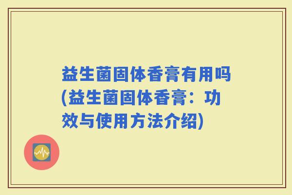益生菌固体香膏有用吗(益生菌固体香膏：功效与使用方法介绍)