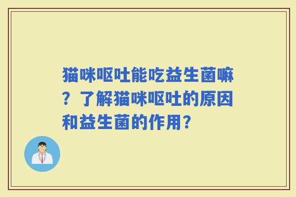 猫咪能吃益生菌嘛?了解猫咪的原因和益生菌的作用? 猫咪能吃益生菌嘛?了解猫咪的原因和益生菌的作用?