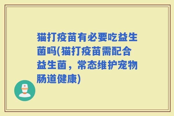 猫打疫苗有必要吃益生菌吗(猫打疫苗需配合益生菌，常态维护宠物肠道健康)