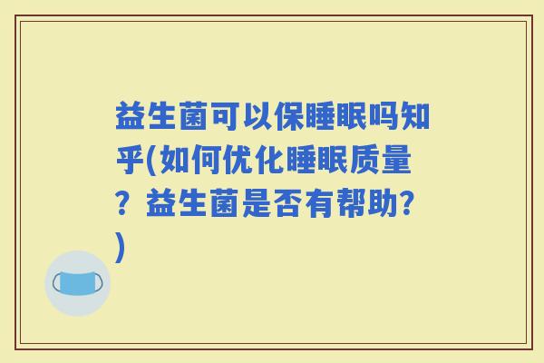益生菌可以保吗知乎(如何优化质量？益生菌是否有帮助？)