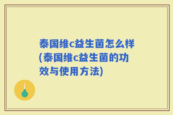 泰国维c益生菌怎么样(泰国维c益生菌的功效与使用方法) 泰国维c益生菌怎么样(泰国维c益生菌的功效与使用方法)