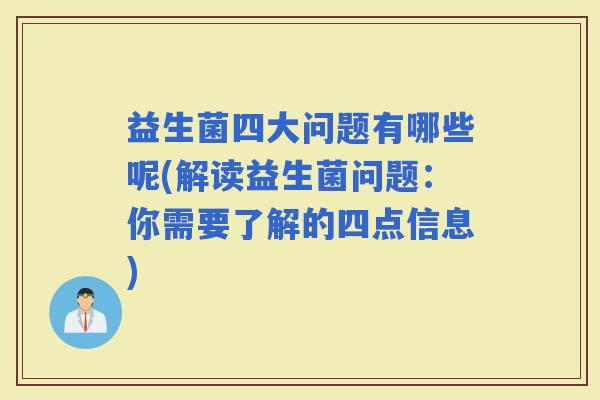 益生菌四大问题有哪些呢(解读益生菌问题：你需要了解的四点信息)