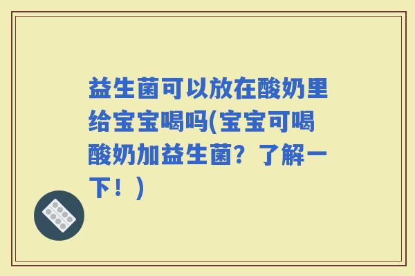 益生菌可以放在酸奶里给宝宝喝吗(宝宝可喝酸奶加益生菌？了解一下！)