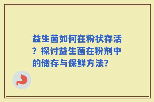 益生菌如何在粉状存活？探讨益生菌在粉剂中的储存与保鲜方法？