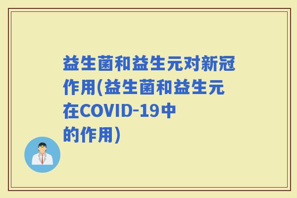 益生菌和益生元对新冠作用(益生菌和益生元在COVID-19中的作用)