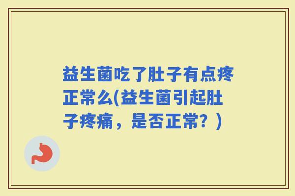 益生菌吃了肚子有点疼正常么(益生菌引起肚子，是否正常？)
