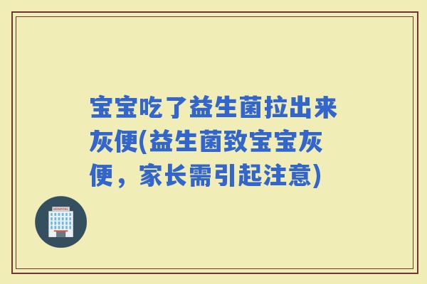 宝宝吃了益生菌拉出来灰便(益生菌致宝宝灰便，家长需引起注意)