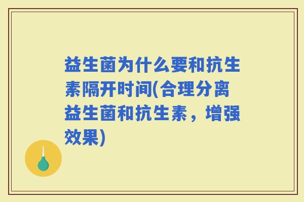 益生菌为什么要和抗生素隔开时间(合理分离益生菌和抗生素，增强效果)
